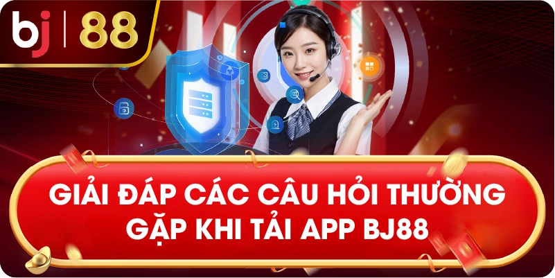 giải đáp các câu hỏi thường gặp khi tải app BJ88