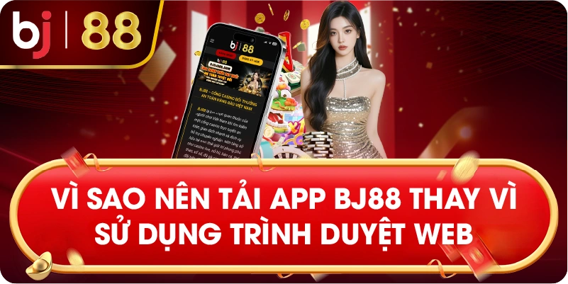 vì sao nên tải app BJ88 thay vì sử dụng trình duyệt web